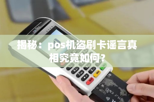 揭秘：pos机盗刷卡谣言真相究竟如何？