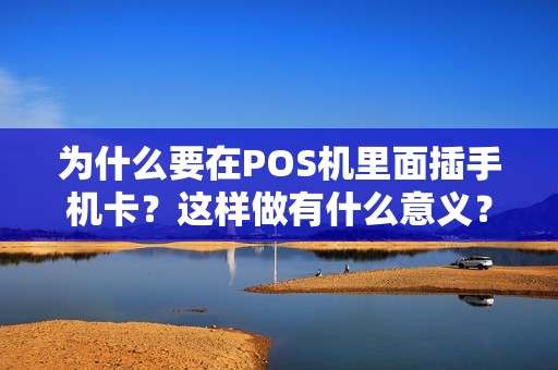 为什么要在POS机里面插手机卡？这样做有什么意义？