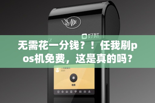 无需花一分钱？！任我刷pos机免费，这是真的吗？