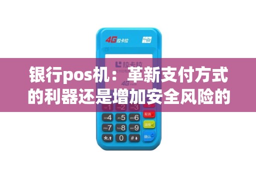 银行pos机：革新支付方式的利器还是增加安全风险的隐患？