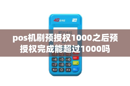 pos机刷预授权1000之后预授权完成能超过1000吗