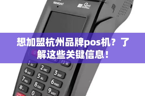 想加盟杭州品牌pos机？了解这些关键信息！