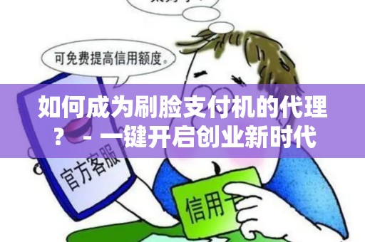 如何成为刷脸支付机的代理？ - 一键开启创业新时代