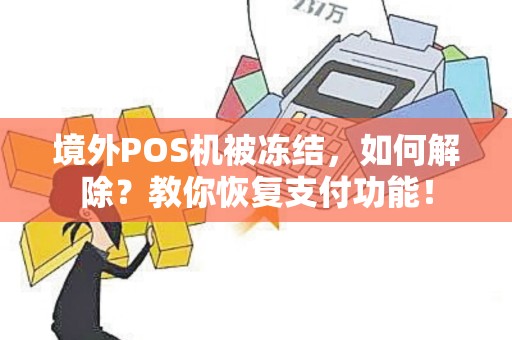 境外POS机被冻结，如何解除？教你恢复支付功能！