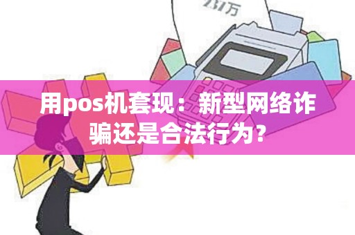 用pos机套现：新型网络诈骗还是合法行为？