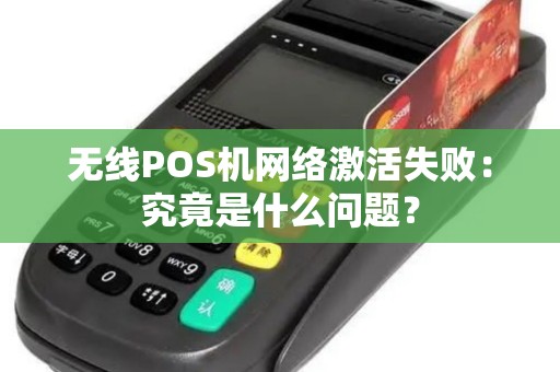 无线POS机网络激活失败：究竟是什么问题？