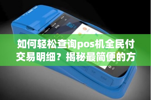 如何轻松查询pos机全民付交易明细？揭秘最简便的方法！
