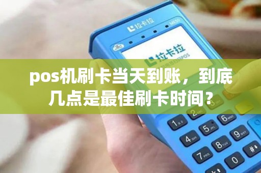 pos机刷卡当天到账，到底几点是最佳刷卡时间？