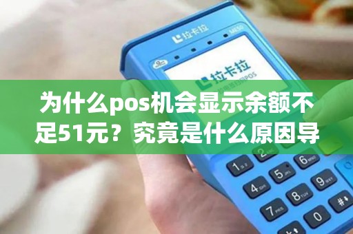 为什么pos机会显示余额不足51元？究竟是什么原因导致的呢？