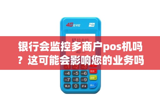 银行会监控多商户pos机吗？这可能会影响您的业务吗？