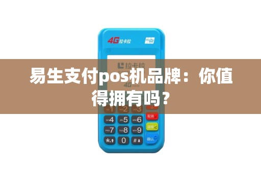 易生支付pos机品牌：你值得拥有吗？