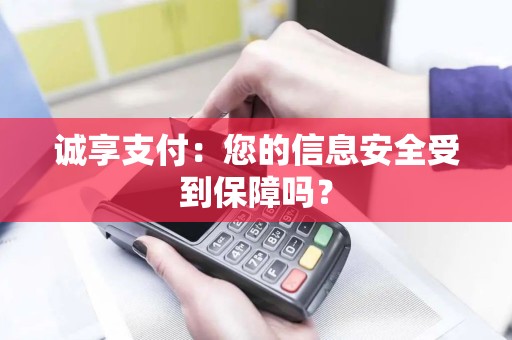 诚享支付：您的信息安全受到保障吗？