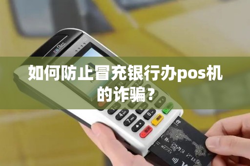 如何防止冒充银行办pos机的诈骗？