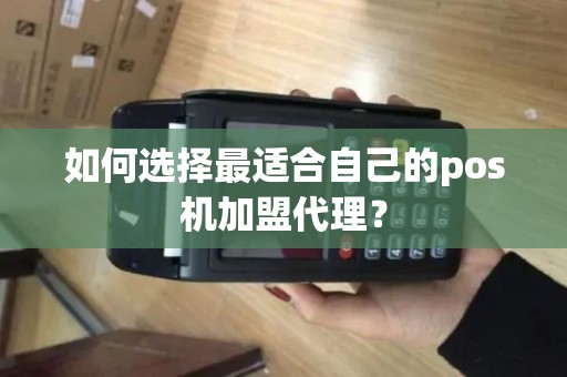 如何选择最适合自己的pos机加盟代理？