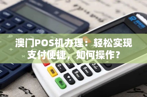 澳门POS机办理：轻松实现支付便捷，如何操作？