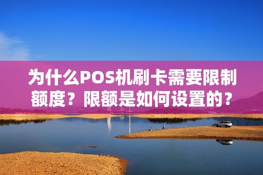为什么POS机刷卡需要限制额度？限额是如何设置的？