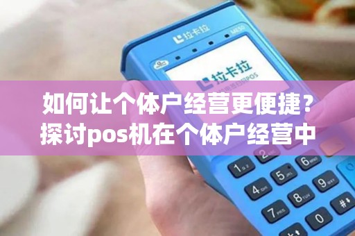 如何让个体户经营更便捷？探讨pos机在个体户经营中的应用价值