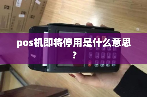 pos机即将停用是什么意思？