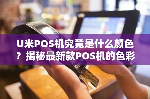 U米POS机究竟是什么颜色？揭秘最新款POS机的色彩潮流！