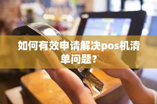 如何有效申请解决pos机清单问题？