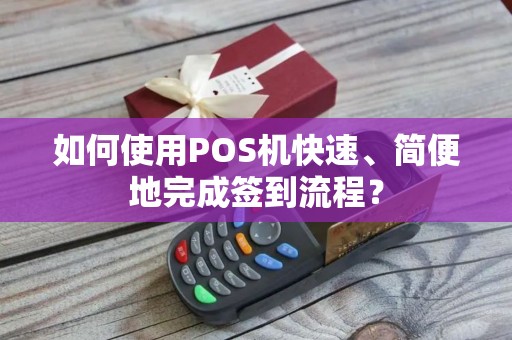 如何使用POS机快速、简便地完成签到流程？