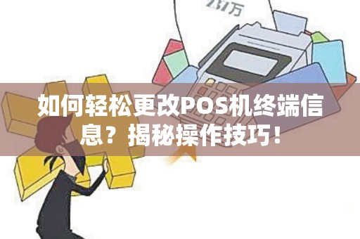 如何轻松更改POS机终端信息？揭秘操作技巧！