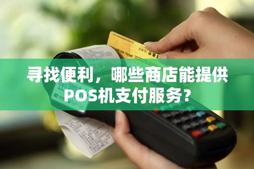 寻找便利，哪些商店能提供POS机支付服务？