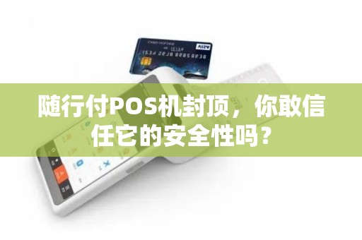 随行付POS机封顶，你敢信任它的安全性吗？