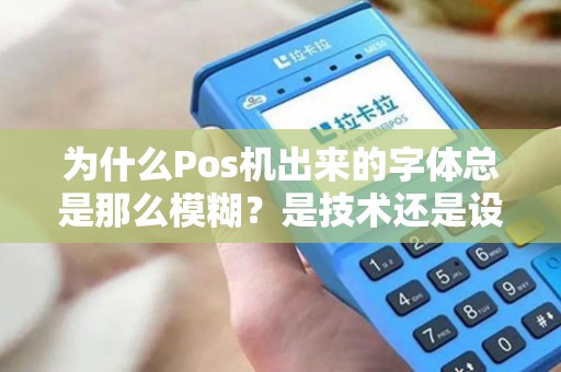 为什么Pos机出来的字体总是那么模糊？是技术还是设计的问题？