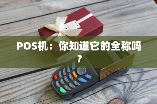 POS机：你知道它的全称吗？