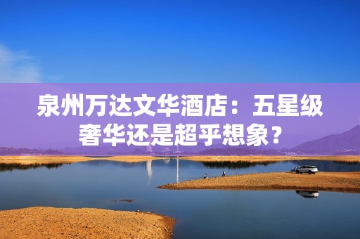 泉州万达文华酒店：五星级奢华还是超乎想象？