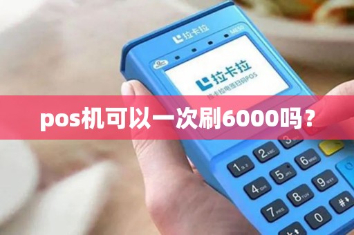 pos机可以一次刷6000吗？