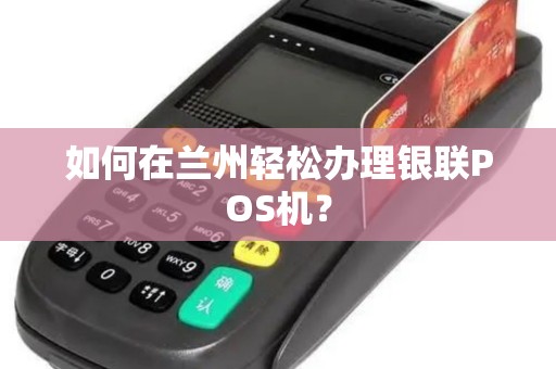 如何在兰州轻松办理银联POS机？