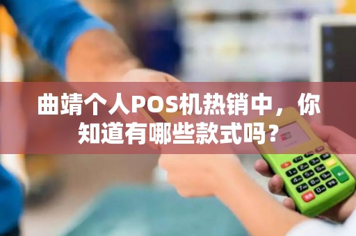 曲靖个人POS机热销中，你知道有哪些款式吗？