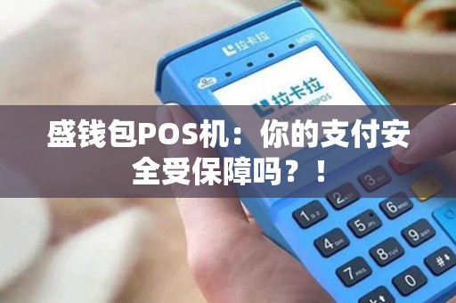 盛钱包POS机：你的支付安全受保障吗？！