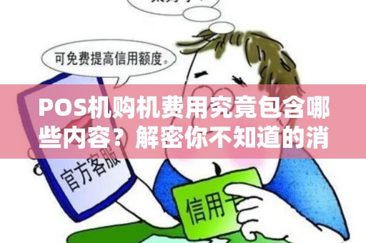 POS机购机费用究竟包含哪些内容？解密你不知道的消费细节！
