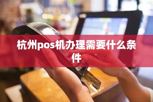 杭州pos机办理需要什么条件