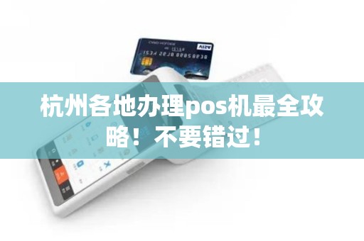 杭州各地办理pos机最全攻略！不要错过！