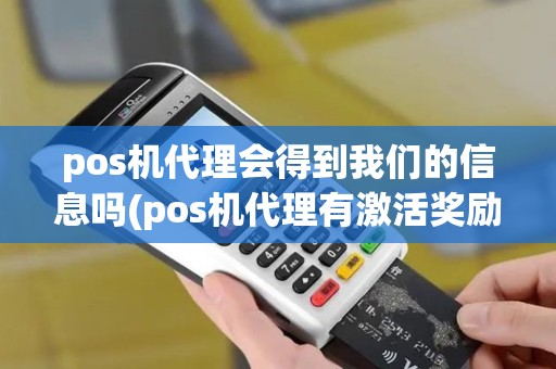pos机代理会得到我们的信息吗(pos机代理有激活奖励吗)