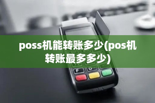poss机能转账多少(pos机转账最多多少)