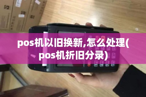 pos机以旧换新,怎么处理(pos机折旧分录)