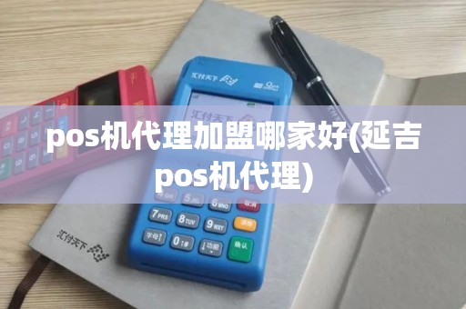 pos机代理加盟哪家好(延吉pos机代理)