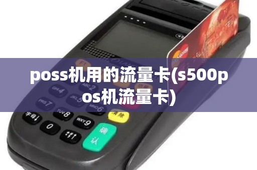 poss机用的流量卡(s500pos机流量卡)