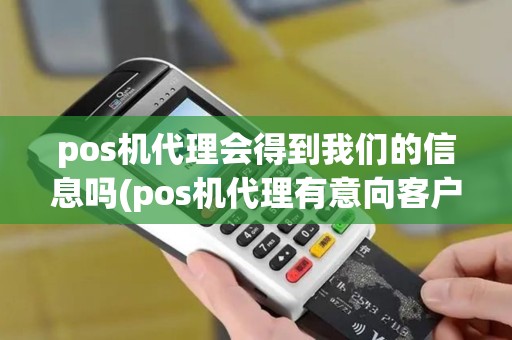 pos机代理会得到我们的信息吗(pos机代理有意向客户吗)