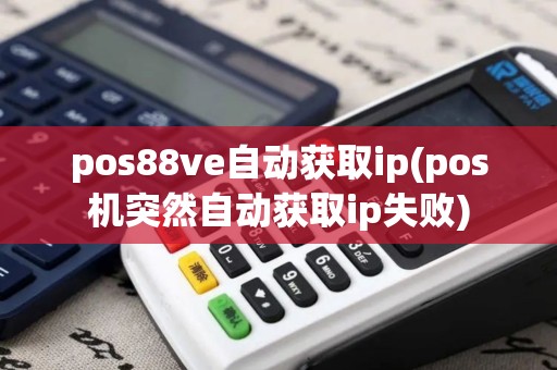 pos88ve自动获取ip(pos机突然自动获取ip失败)