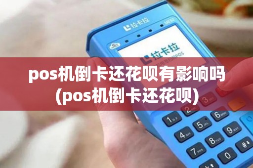 pos机倒卡还花呗有影响吗(pos机倒卡还花呗)