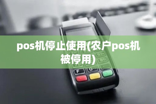 pos机停止使用(农户pos机被停用)