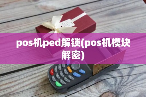 pos机ped解锁(pos机模块解密)