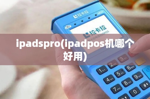 ipadspro(ipadpos机哪个好用)