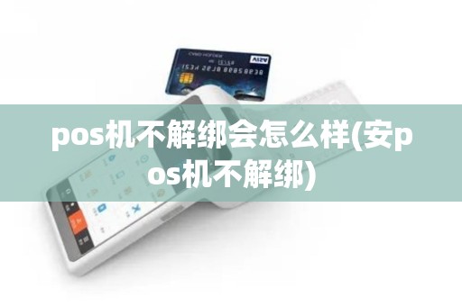 pos机不解绑会怎么样(安pos机不解绑)